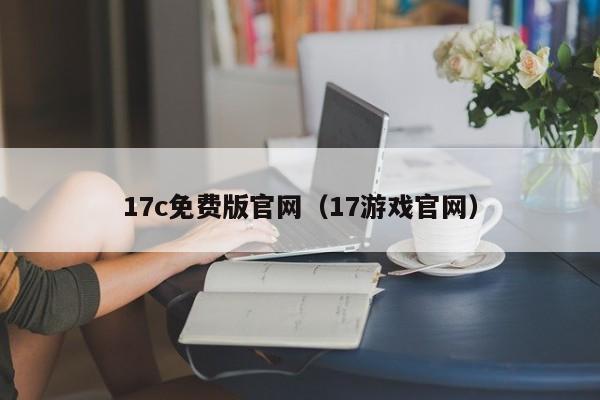 17c免费版官网(17游戏官网)