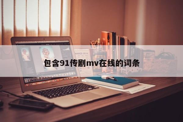 包含91传剧mv在线的词条