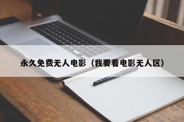 永久免费无人电影(我要看电影无人区)