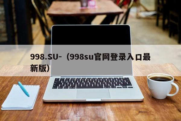 998.SU-(998su官网登录入口最新版)