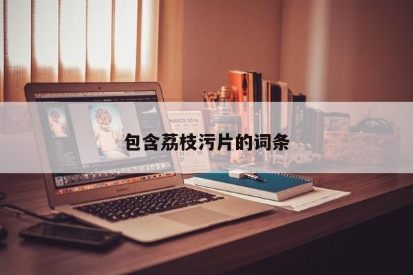 包含荔枝污片的词条
