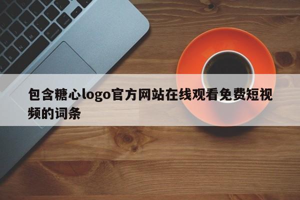 包含糖心logo官方网站在线观看免费短视频的词条
