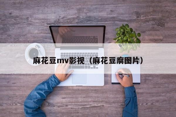 麻花豆mv影视(麻花豆腐图片)