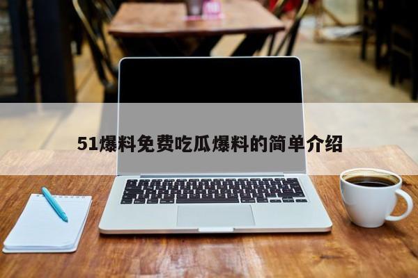 51爆料免费吃瓜爆料的简单介绍