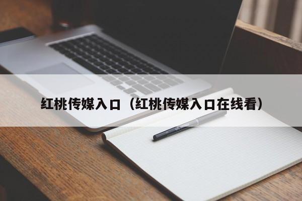 红桃传媒入口(红桃传媒入口在线看)