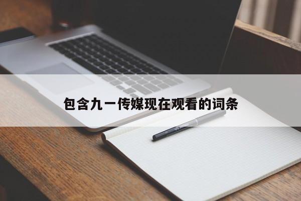 包含九一传媒现在观看的词条