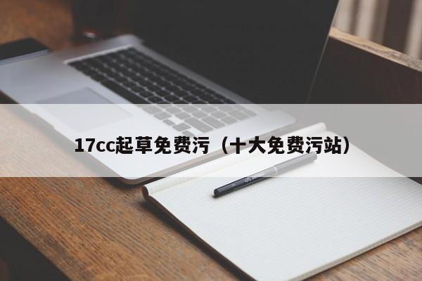 17cc起草免费污(十大免费污站)