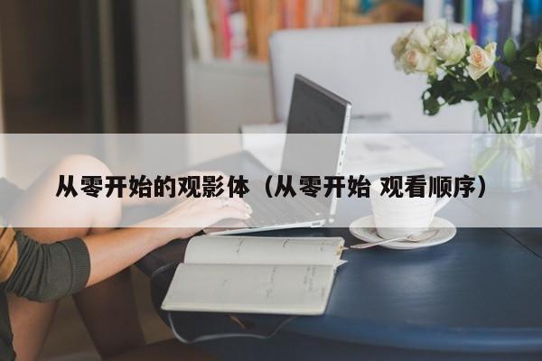 从零开始的观影体(从零开始 观看顺序)