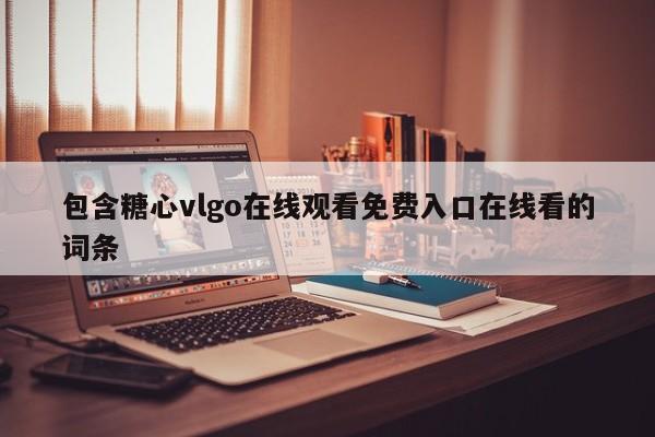 包含糖心vlgo在线观看免费入口在线看的词条
