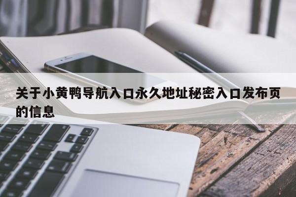 关于小黄鸭导航入口永久地址秘密入口发布页的信息