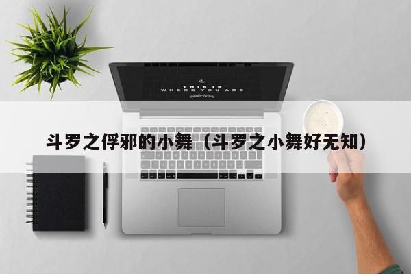 斗罗之俘邪的小舞(斗罗之小舞好无知)