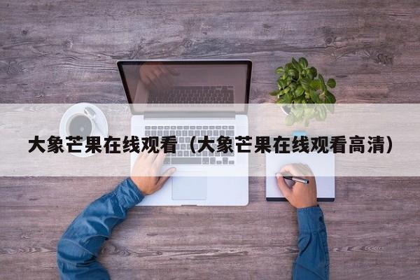 大象芒果在线观看(大象芒果在线观看高清)