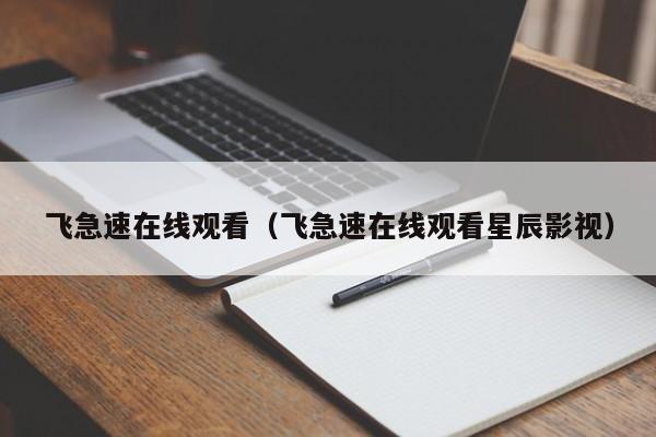 飞急速在线观看(飞急速在线观看星辰影视)