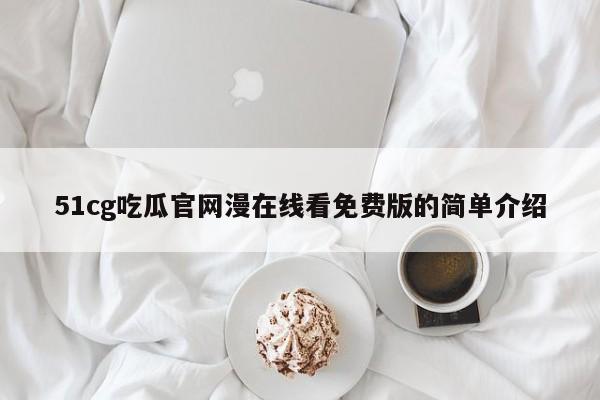 51cg吃瓜官网漫在线看免费版的简单介绍